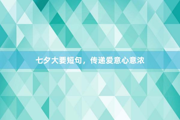 七夕大要短句，传递爱意心意浓
