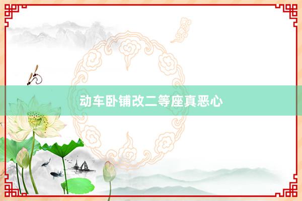 动车卧铺改二等座真恶心