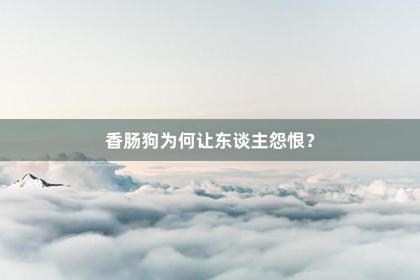 香肠狗为何让东谈主怨恨?